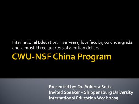 International Education: Five years, four faculty, 60 undergrads and almost three quarters of a million dollars … Presented by: Dr. Roberta Soltz Invited.