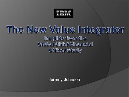 Jeremy Johnson. Background Recent Global Economic Downturn New Role of Finance Organizations Becoming a Value Integrator CFO Quotes Discussion Quiz Outline.