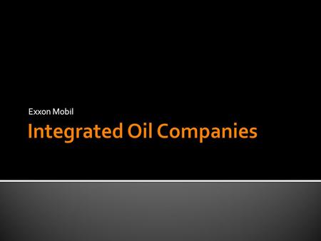 Exxon Mobil. - Petroleum Industry structure: - 5 sectors of operations (Upstream, downstream, marine, pipeline, and service/supply) - Extremely high barriers.