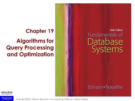 Copyright © 2011 Pearson Education, Inc. Publishing as Pearson Addison-Wesley Chapter 19 Algorithms for Query Processing and Optimization.