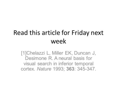 Read this article for Friday next week [1]Chelazzi L, Miller EK, Duncan J, Desimone R. A neural basis for visual search in inferior temporal cortex. Nature.