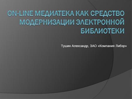 Тушин Александр, ЗАО «Компания Либэр». 1) Предоставление полнотекстовых материалов 2) Поиск по внутреннему содержанию документа 3) Доступность в режиме.