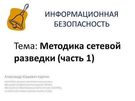 ИНФОРМАЦИОННАЯ БЕЗОПАСНОСТЬ Александр Юрьевич Каргин кандидат физико-математических наук, Microsoft Certified Systems Engineer (MCSE), Microsoft Certified.