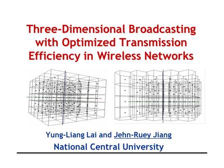 Three-Dimensional Broadcasting with Optimized Transmission Efficiency in Wireless Networks Yung-Liang Lai and Jehn-Ruey Jiang National Central University.