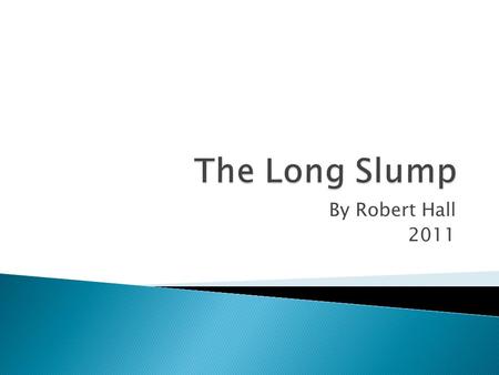 By Robert Hall 2011. 1.The overhang of housing and consumer durables resulting from the building and buying frenzy of the decade of the 2000’s 2.