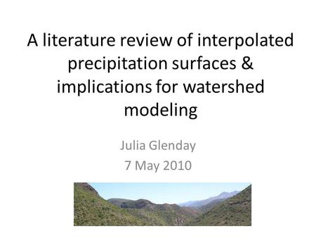 A literature review of interpolated precipitation surfaces & implications for watershed modeling Julia Glenday 7 May 2010.