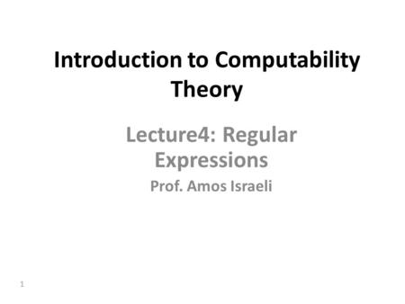 1 Introduction to Computability Theory Lecture4: Regular Expressions Prof. Amos Israeli.