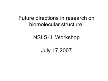 Future directions in research on biomolecular structure NSLS-II Workshop July 17,2007.