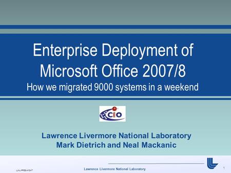 1 LLNL-PRES-413417 Lawrence Livermore National Laboratory Enterprise Deployment of Microsoft Office 2007/8 How we migrated 9000 systems in a weekend Lawrence.