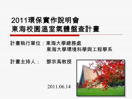 2011 環保實作說明會 東海校園溫室氣體盤查計畫 計畫執行單位：東海大學總務處 東海大學環境科學與工程學系 計畫主持人： 鄧宗禹教授 2011.06.14.