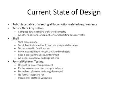 Current State of Design Robot is capable of meeting all locomotion-related requirements Sensor Data Acquisition – Compass data not being translated correctly.