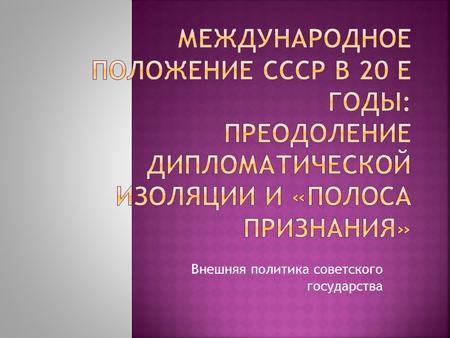 Внешняя политика советского государства.  Москва была заинтересована в налаживании взаимовыгодного делового сотрудничества (принцип мирного сосуществования).