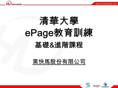 清華大學 ePage 教育訓練 基礎 & 進階課程 黑快馬股份有限公司. 課程大綱 平臺操作介紹及首頁畫面設定 資訊維護發佈及文檔系統 模組管理及運用 多語操作概念 資源管理及行事曆功能 帳號、權限管理 Q&A 時間.