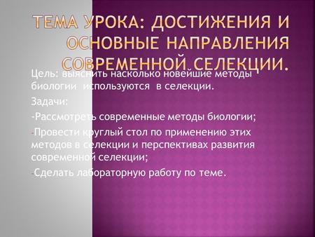 Цель: выяснить насколько новейшие методы биологии используются в селекции. Задачи: -Рассмотреть современные методы биологии; - Провести круглый стол по.