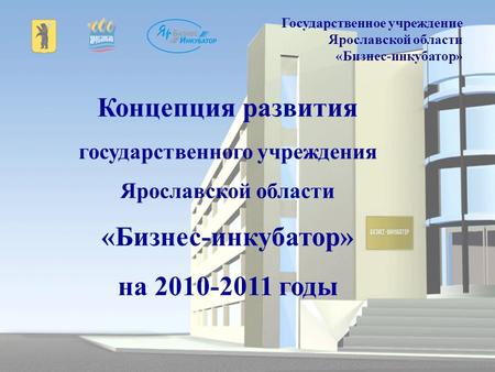 Концепция развития государственного учреждения Ярославской области «Бизнес-инкубатор» на 2010-2011 годы Государственное учреждение Ярославской области.