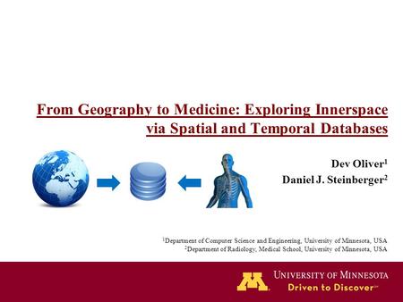 From Geography to Medicine: Exploring Innerspace via Spatial and Temporal Databases Dev Oliver 1 Daniel J. Steinberger 2 1 Department of Computer Science.