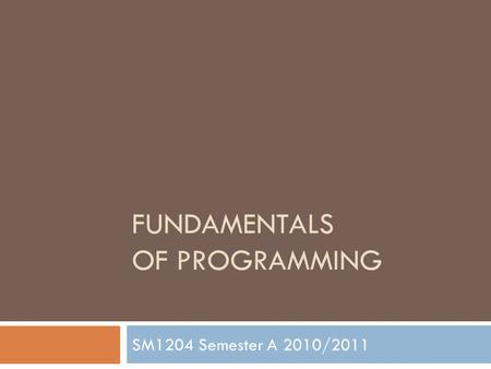 FUNDAMENTALS OF PROGRAMMING SM1204 Semester A 2010/2011.