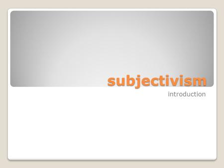 Subjectivism introduction. definitions An objective truth is one that is true independently of how humans happen to think or feel about it. Objectivism: