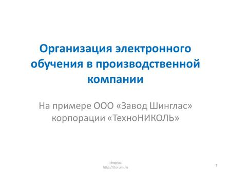 Организация электронного обучения в производственной компании На примере ООО «Завод Шинглас» корпорации «ТехноНИКОЛЬ» Иторум  1.