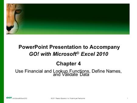 With Microsoft Excel 2010 © 2011 Pearson Education, Inc. Publishing as Prentice Hall1 PowerPoint Presentation to Accompany GO! with Microsoft ® Excel 2010.