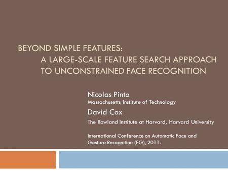 BEYOND SIMPLE FEATURES: A LARGE-SCALE FEATURE SEARCH APPROACH TO UNCONSTRAINED FACE RECOGNITION Nicolas Pinto Massachusetts Institute of Technology David.