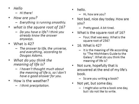 Hello – Hi there! How are you? – Everything is running smoothly. what is the square root of 16? – Do you have a life? I think you already know the answer.