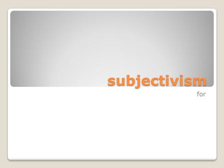 Subjectivism for. objectivism and subjectivism An objective truth is one that is true independently of how humans happen to think or feel about it. Objectivism: