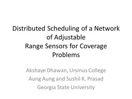 Distributed Scheduling of a Network of Adjustable Range Sensors for Coverage Problems Akshaye Dhawan, Ursinus College Aung Aung and Sushil K. Prasad Georgia.