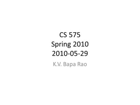 CS 575 Spring 2010 2010-05-29 K.V. Bapa Rao. Outline Administrative Review of previous class Student Presentations RDF Overview General Discussion Summary.