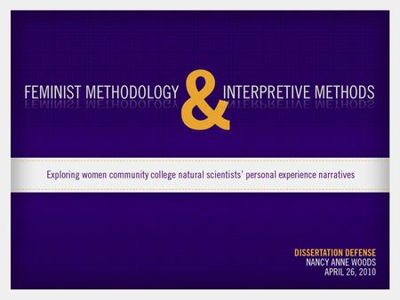 Feminist methodology & interpretive methods: Exploring women community college natural scientists’ personal experience narratives Dissertation Defense.