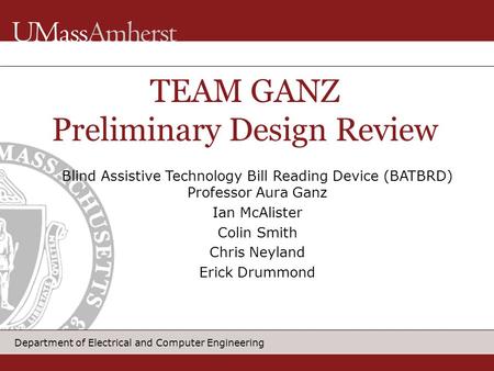 Department of Electrical and Computer Engineering Blind Assistive Technology Bill Reading Device (BATBRD) Professor Aura Ganz Ian McAlister Colin Smith.