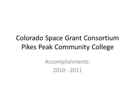 Colorado Space Grant Consortium Pikes Peak Community College Accomplishments: 2010 - 2011.