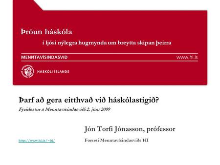 Þróun háskóla í ljósi nýlegra hugmynda um breytta skipan þeirra Þarf að gera eitthvað við háskólastigið? Fyrirlestur á Menntavísindasviði 2. júní 2009.