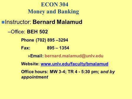 ECON 304 Money and Banking Instructor: Bernard Malamud –Office: BEH 502 Phone (702) 895 –3294 Fax: 895 – 1354 »  Website: