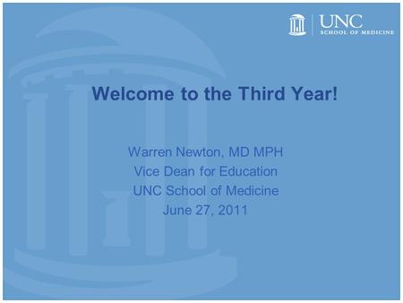 Welcome to the Third Year! Warren Newton, MD MPH Vice Dean for Education UNC School of Medicine June 27, 2011.