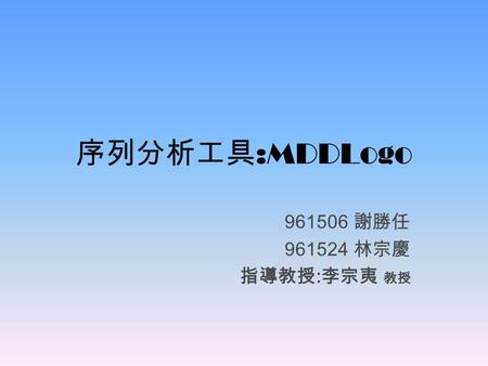 序列分析工具:MDDLogo 961506 謝勝任 961524 林宗慶 指導教授:李宗夷 教授.