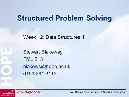 Faculty of Sciences and Social Sciences HOPE Structured Problem Solving Week 12: Data Structures 1 Stewart Blakeway FML 213