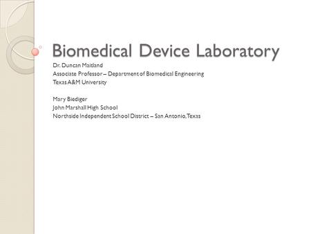 Biomedical Device Laboratory Dr. Duncan Maitland Associate Professor – Department of Biomedical Engineering Texas A&M University Mary Biediger John Marshall.