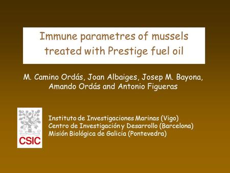 Immune parametres of mussels treated with Prestige fuel oil M. Camino Ordás, Joan Albaiges, Josep M. Bayona, Amando Ordás and Antonio Figueras Instituto.