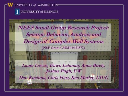 NEES Small-Group Research Project: Seismic Behavior, Analysis and Design of Complex Wall Systems (NSF Grant CMMI-0421577) Laura Lowes, Dawn Lehman, Anna.