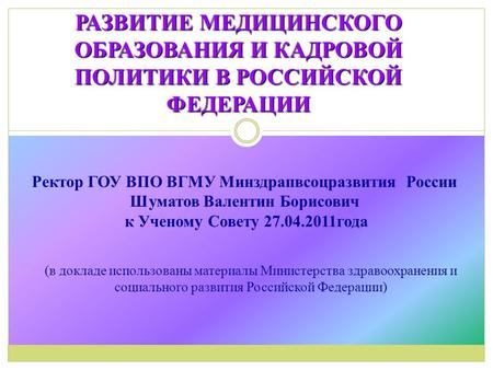 РАЗВИТИЕ МЕДИЦИНСКОГО ОБРАЗОВАНИЯ И КАДРОВОЙ ПОЛИТИКИ В РОССИЙСКОЙ ФЕДЕРАЦИИ (в докладе использованы материалы Министерства здравоохранения и социального.