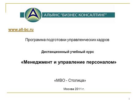 1 www.all-bc.ru Программа подготовки управленческих кадров Дистанционный учебный курс «Менеджмент и управление персоналом» «МВО - Столица» Москва 2011.