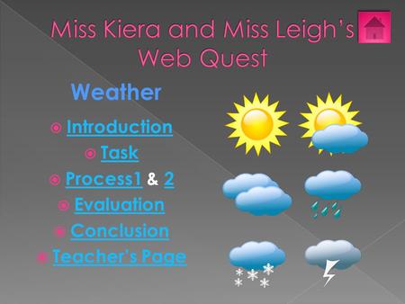  Introduction Introduction  Task Task  Process1 & 2 Process12  Evaluation Evaluation  Conclusion Conclusion  Teacher’s Page Teacher’s Page Weather.