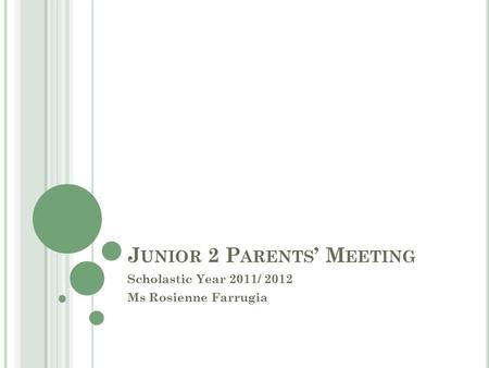 J UNIOR 2 P ARENTS ’ M EETING Scholastic Year 2011/ 2012 Ms Rosienne Farrugia.