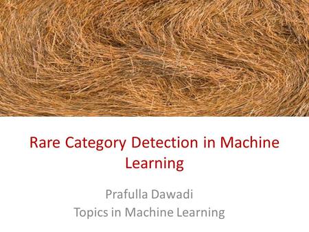 Rare Category Detection in Machine Learning Prafulla Dawadi Topics in Machine Learning.