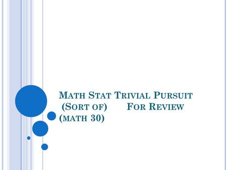 M ATH S TAT T RIVIAL P URSUIT (S ORT OF )F OR R EVIEW ( MATH 30)