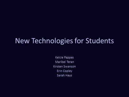 New Technologies for Students Kelcie Pappas Maribel Teran Kirsten Swanson Erin Copley Sarah Hays.