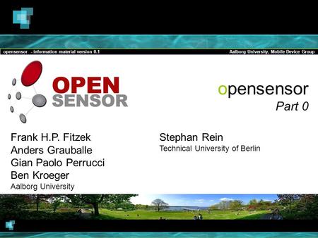 Opensensor - information material version 0.1Aalborg University, Mobile Device Group opensensor Part 0 Frank H.P. Fitzek Anders Grauballe Gian Paolo Perrucci.