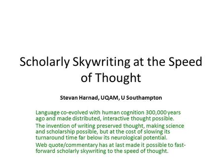 Scholarly Skywriting at the Speed of Thought Stevan Harnad, UQAM, U Southampton Language co-evolved with human cognition 300,000 years ago and made distributed,