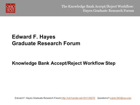 The Knowledge Bank Accept/Reject Workflow: Hayes Graduate Research Forum Edward F. Hayes Graduate Research Forum  Questions?